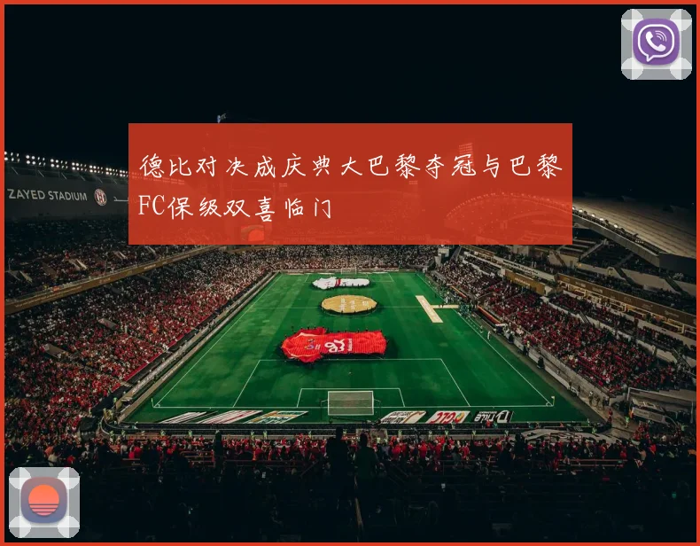 德比对决成庆典大巴黎夺冠与巴黎FC保级双喜临门