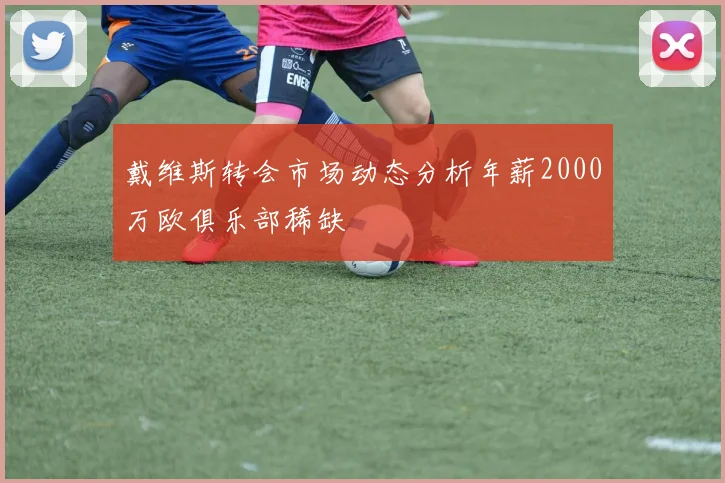 戴维斯转会市场动态分析年薪2000万欧俱乐部稀缺