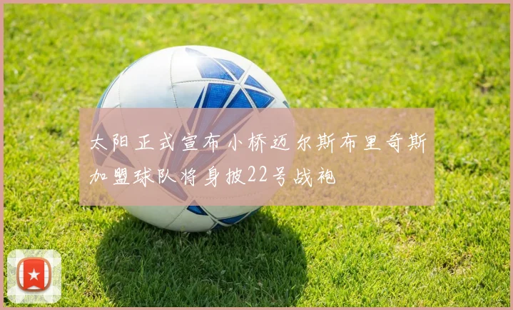 太阳正式宣布小桥迈尔斯布里奇斯加盟球队将身披22号战袍