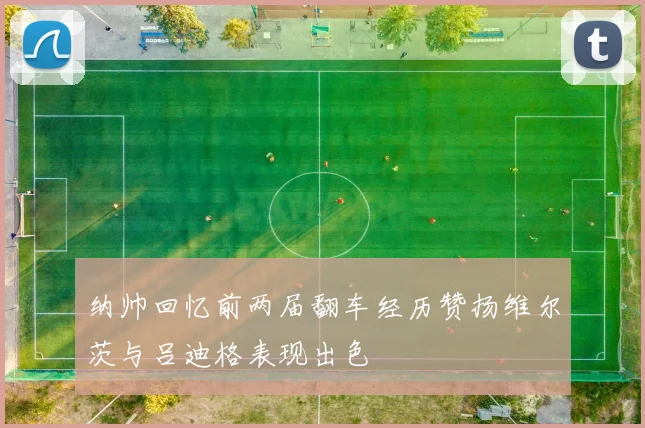 纳帅回忆前两届翻车经历赞扬维尔茨与吕迪格表现出色