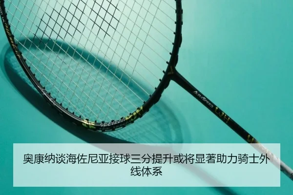 奥康纳谈海佐尼亚接球三分提升或将显著助力骑士外线体系