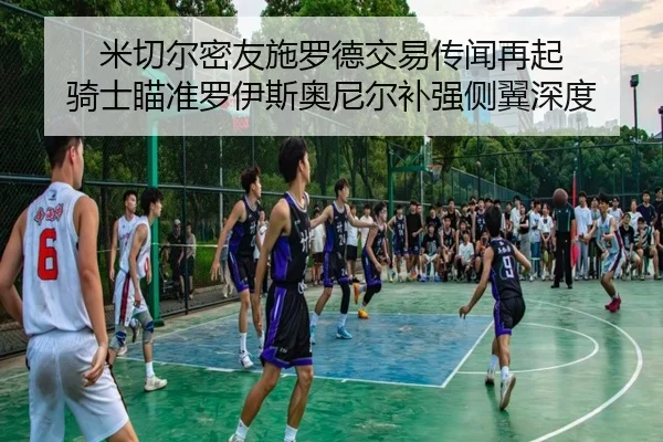 米切尔密友施罗德交易传闻再起 骑士瞄准罗伊斯奥尼尔补强侧翼深度